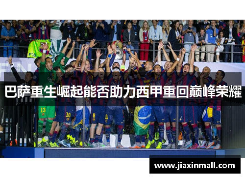 巴萨重生崛起能否助力西甲重回巅峰荣耀