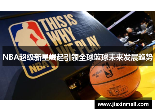 NBA超级新星崛起引领全球篮球未来发展趋势