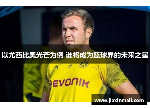 以尤西比奥光芒为例 谁将成为篮球界的未来之星