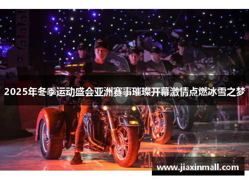 2025年冬季运动盛会亚洲赛事璀璨开幕激情点燃冰雪之梦
