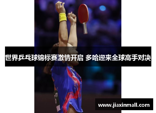 世界乒乓球锦标赛激情开启 多哈迎来全球高手对决