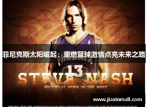 菲尼克斯太阳崛起：重燃篮球激情点亮未来之路