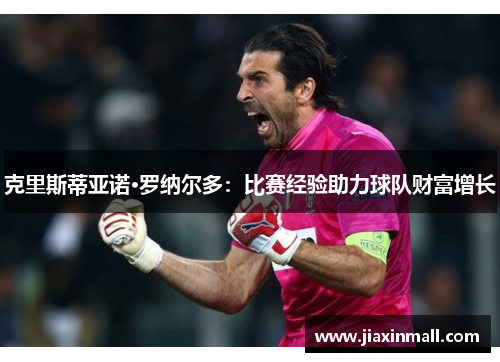 克里斯蒂亚诺·罗纳尔多：比赛经验助力球队财富增长
