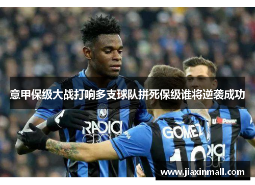 意甲保级大战打响多支球队拼死保级谁将逆袭成功