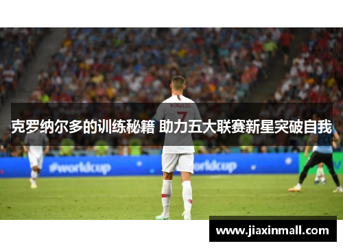 克罗纳尔多的训练秘籍 助力五大联赛新星突破自我