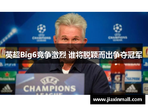 英超Big6竞争激烈 谁将脱颖而出争夺冠军
