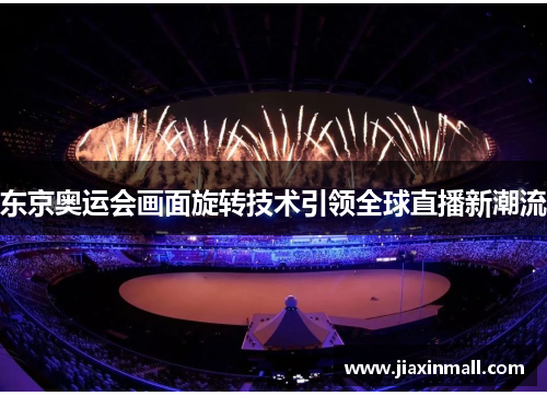 东京奥运会画面旋转技术引领全球直播新潮流