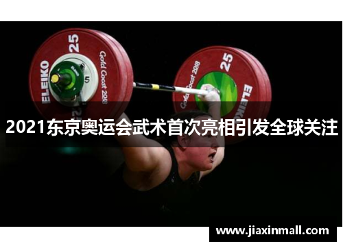 2021东京奥运会武术首次亮相引发全球关注