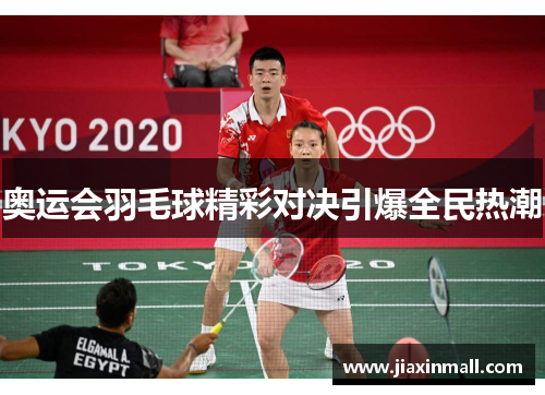 奥运会羽毛球精彩对决引爆全民热潮
