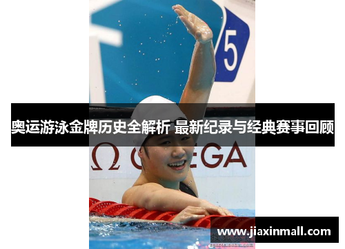 奥运游泳金牌历史全解析 最新纪录与经典赛事回顾