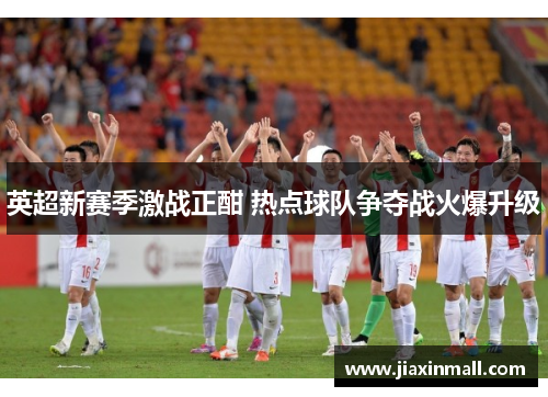 英超新赛季激战正酣 热点球队争夺战火爆升级